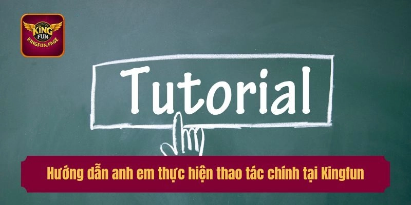Hướng dẫn anh em thực hiện thao tác chính tại Kingfun
